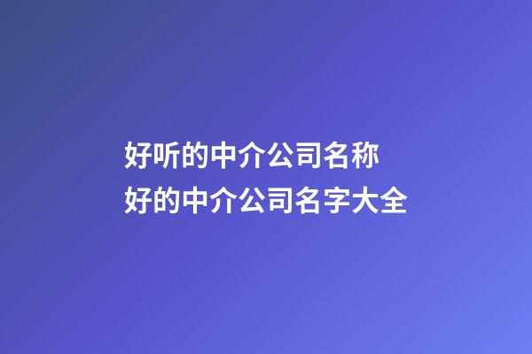 好听的中介公司名称 好的中介公司名字大全-第1张-公司起名-玄机派